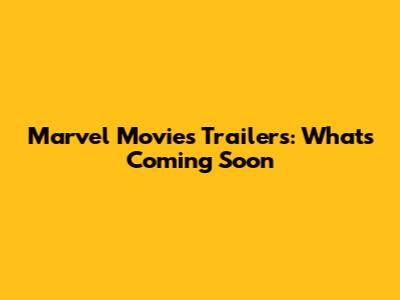 Marvel Movies Trailers: What's Coming Soon