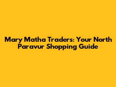 Mary Matha Traders: Your North Paravur Shopping Guide