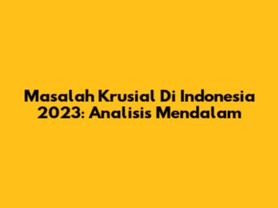 Masalah Krusial Di Indonesia 2023: Analisis Mendalam