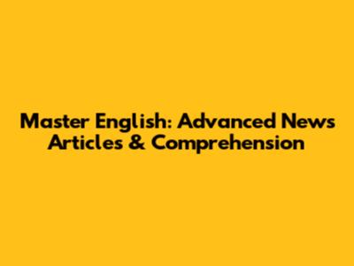 Master English: Advanced News Articles & Comprehension