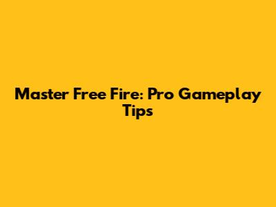 Master Free Fire: Pro Gameplay Tips