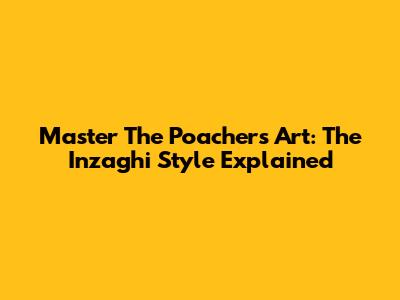Master The Poacher's Art: The Inzaghi Style Explained