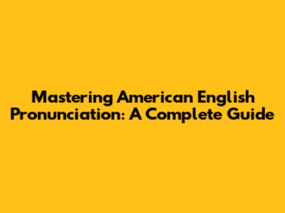 Mastering American English Pronunciation: A Complete Guide