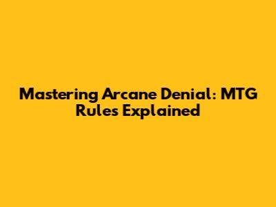 Mastering Arcane Denial: MTG Rules Explained