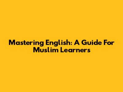Mastering English: A Guide For Muslim Learners