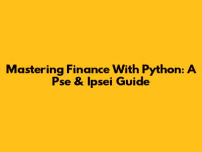 Mastering Finance With Python: A Pse & Ipsei Guide