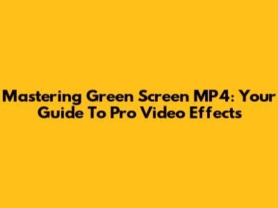 Mastering Green Screen MP4: Your Guide To Pro Video Effects