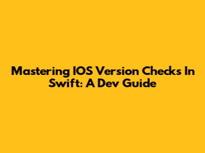 Mastering IOS Version Checks In Swift: A Dev Guide
