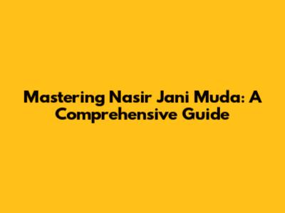 Mastering Nasir Jani Muda: A Comprehensive Guide