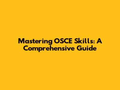 Mastering OSCE Skills: A Comprehensive Guide