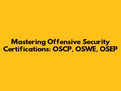 Mastering Offensive Security Certifications: OSCP, OSWE, OSEP