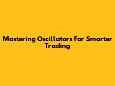 Mastering Oscillators For Smarter Trading