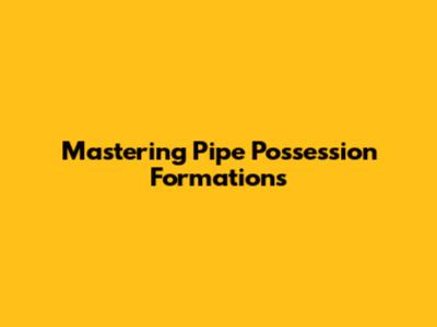 Mastering Pipe Possession Formations