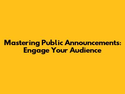 Mastering Public Announcements: Engage Your Audience