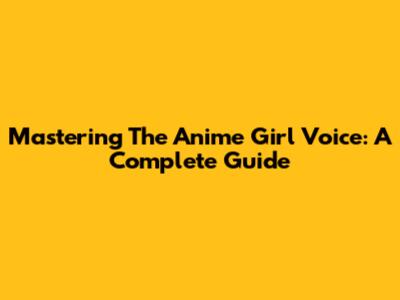Mastering The Anime Girl Voice: A Complete Guide