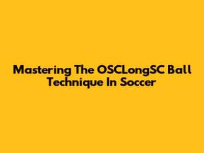 Mastering The OSCLongSC Ball Technique In Soccer