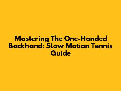 Mastering The One-Handed Backhand: Slow Motion Tennis Guide