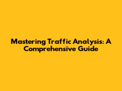 Mastering Traffic Analysis: A Comprehensive Guide