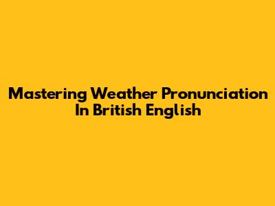 Mastering Weather Pronunciation In British English