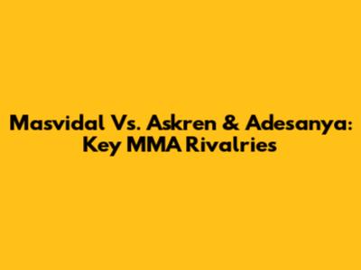 Masvidal Vs. Askren & Adesanya: Key MMA Rivalries
