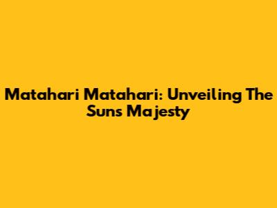 Matahari Matahari: Unveiling The Sun's Majesty