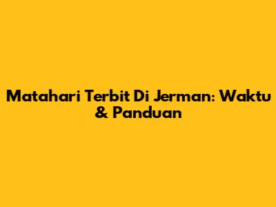 Matahari Terbit Di Jerman: Waktu & Panduan
