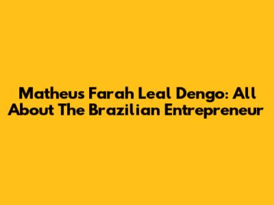 Matheus Farah Leal Dengo: All About The Brazilian Entrepreneur