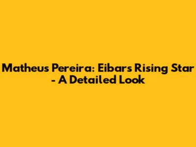 Matheus Pereira: Eibar's Rising Star - A Detailed Look