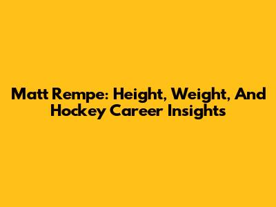 Matt Rempe: Height, Weight, And Hockey Career Insights