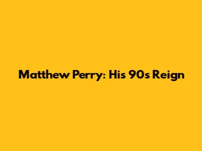 Matthew Perry: His 90s Reign
