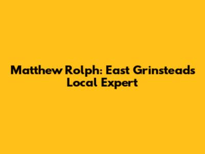 Matthew Rolph: East Grinstead's Local Expert