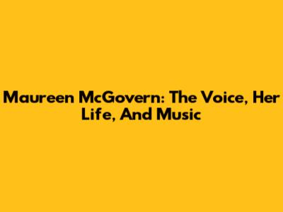 Maureen McGovern: The Voice, Her Life, And Music