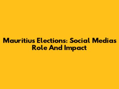 Mauritius Elections: Social Media's Role And Impact