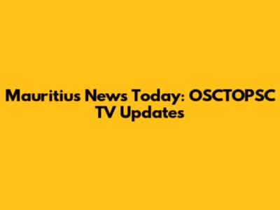 Mauritius News Today: OSCTOPSC TV Updates