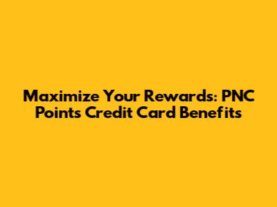 Maximize Your Rewards: PNC Points Credit Card Benefits