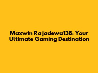Maxwin Rajadewa138: Your Ultimate Gaming Destination