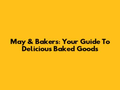 May & Bakers: Your Guide To Delicious Baked Goods