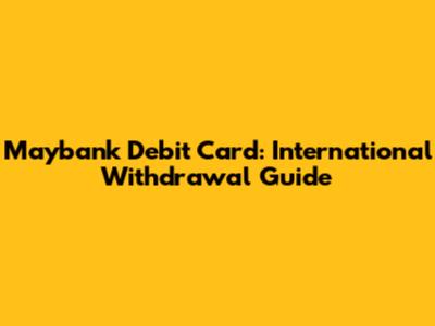 Maybank Debit Card: International Withdrawal Guide