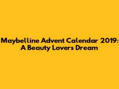 Maybelline Advent Calendar 2019: A Beauty Lover's Dream
