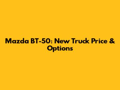 Mazda BT-50: New Truck Price & Options