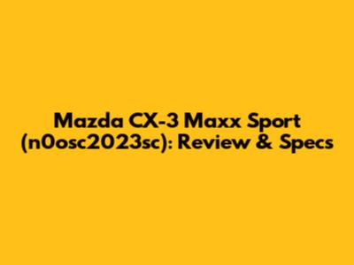 Mazda CX-3 Maxx Sport (n0osc2023sc): Review & Specs