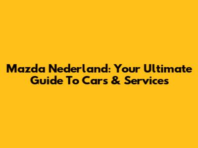 Mazda Nederland: Your Ultimate Guide To Cars & Services