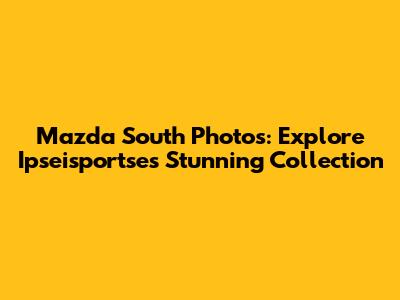 Mazda South Photos: Explore Ipseisportse's Stunning Collection