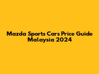 Mazda Sports Cars Price Guide Malaysia 2024