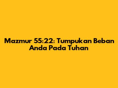 Mazmur 55:22: Tumpukan Beban Anda Pada Tuhan