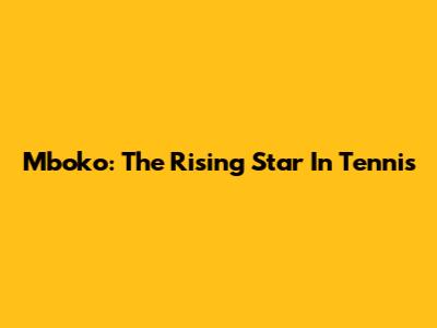 Mboko: The Rising Star In Tennis