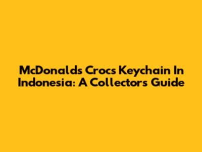 McDonald's Crocs Keychain In Indonesia: A Collector's Guide