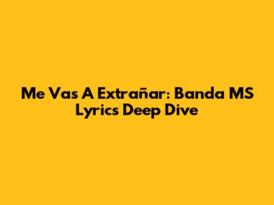 Me Vas A Extrañar: Banda MS Lyrics Deep Dive