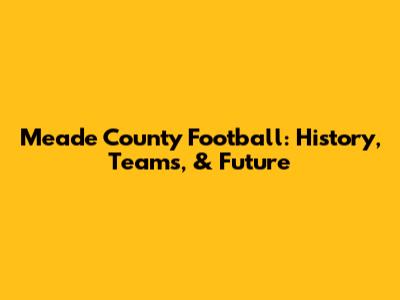 Meade County Football: History, Teams, & Future