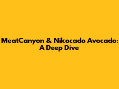 MeatCanyon & Nikocado Avocado: A Deep Dive